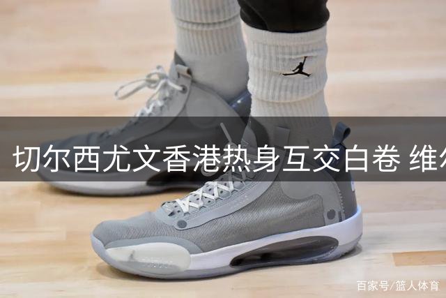 切尔西尤文香港热身互交白卷 维尔贝克首秀平淡收场