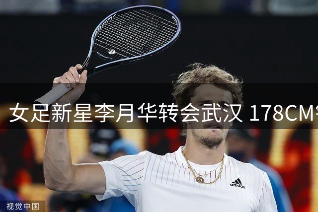 女足新星李月华转会武汉 178CM铁闸助力车谷江大防线升级