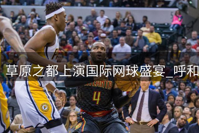 草原之都上演国际网球盛宴 呼和浩特迎来2026世界大师赛