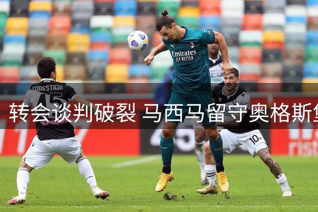 转会谈判破裂 马西马留守奥格斯堡已成定局